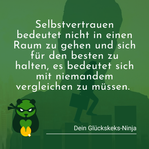Zitat: Selbstvertrauen bedeutet nicht in einen Raum zu gehen und sich für den besten zu halten, es bdeutet sich mit niemandem vergleichen zu müssen.