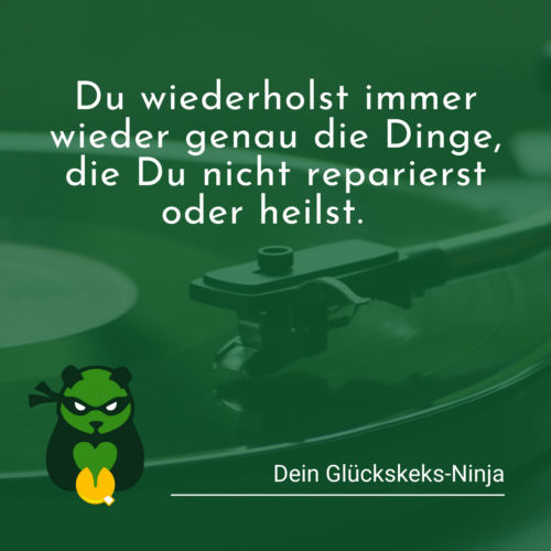Du wiederholst immer wieder genau die Dinge, die Du nicht reparierst oder heilst.