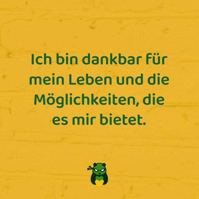 Ich bin dankbar für mein Leben und die Möglichkeiten, die es mir bietet.
