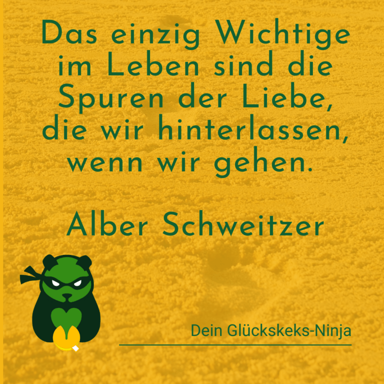 Das Einzige wichtige im Leben sind die Spuren der Liebe, die wir hinterlassen, wenn wir gehen