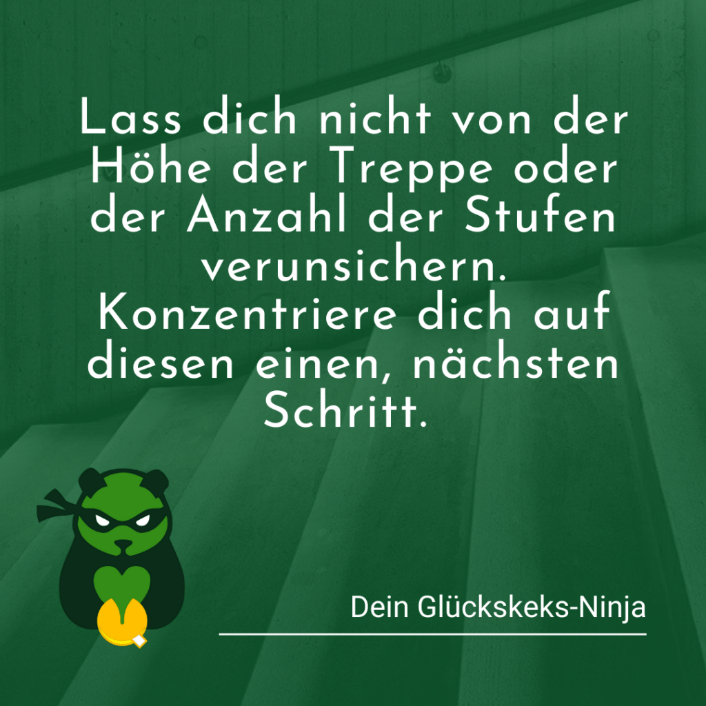 Lass dich nicht von der Höhe der Treppe oder der Anzahl der Stufen verunsichern. Konzentriere dich auf diesen einen nächsten Schritt.