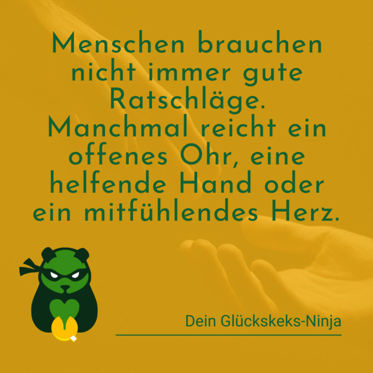 Menschen brauchen nicht immer gute Ratschläge. Manchmal reicht ein offenes Ohr, eine helfende Hand oder ein mitfühlendes Herz.